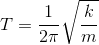 T=frac{1}{2pi} sqrt{frac{k}{m}}