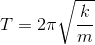 T=2pi sqrt{frac{k}{m}}