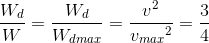 \frac{W_{d}}{W}= \frac{W_{d}}{W_{dmax}} =\frac{v^{2}}e_v_{max^{2}} =\frac{3}{4}