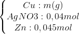 \left\{\begin{matrix} Cu: m (g)& & \\ AgNO3: 0,04 mol& & \\ Zn: 0,045 mol& & \end{matrix}\right.