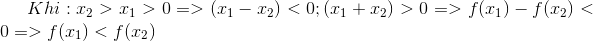 Khi:x_{2}>x_{1}>0=>(x_{1}-x_{2})<0;(x_{1}+x_{2})>0=>f(x_{1})-f(x_{2})<0 =>f(x_{1})<f(x_{2})