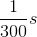 \frac{1}{300}s