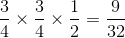 \frac{3}{4}\times \frac{3}{4}\times \frac{1}{2} = \frac{9}{32}